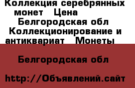 Коллекция серебрянных монет › Цена ­ 25 000 - Белгородская обл. Коллекционирование и антиквариат » Монеты   . Белгородская обл.